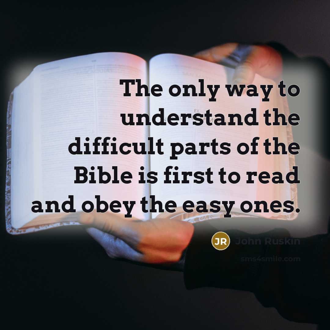 “The only way to understand the difficult parts of the Bible is first to read and obey the easy ones.” quote by John Ruskin