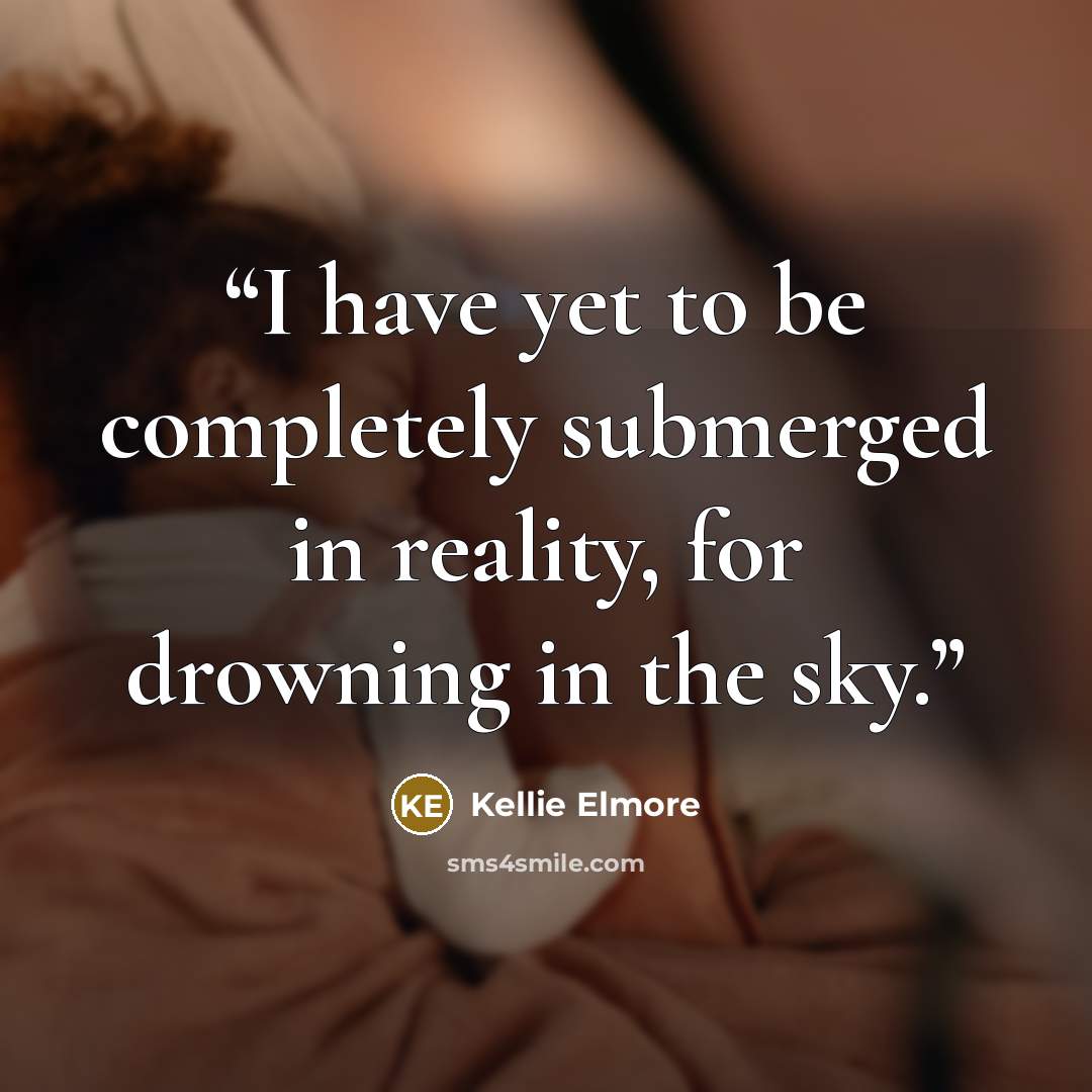 “I have yet to be completely submerged in reality, for drowning in the sky.” quote by Kellie Elmore