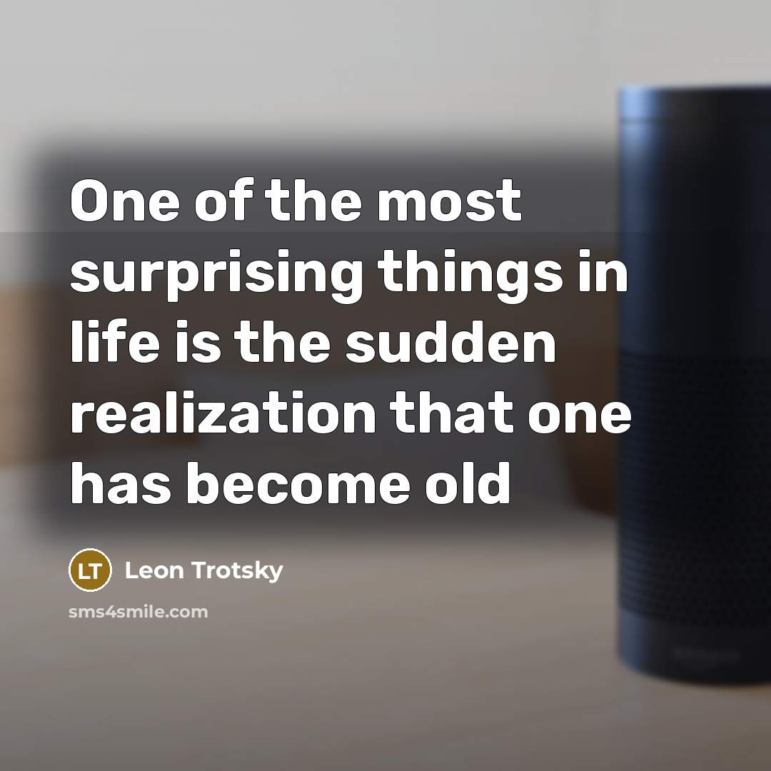 “One of the most surprising things in life is the sudden realization that one has become old” quote by Leon Trotsky