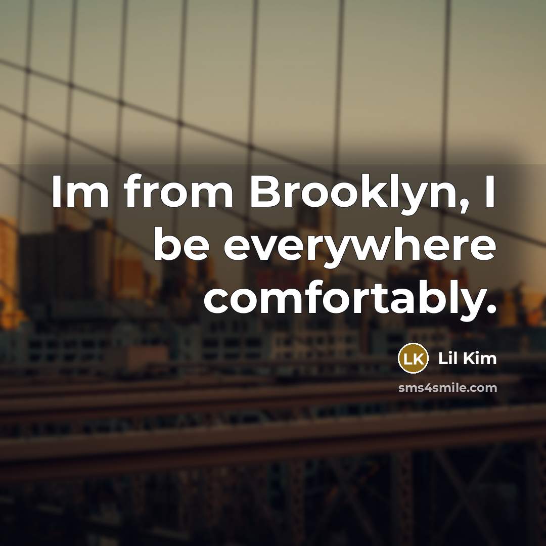 “Im from Brooklyn, I be everywhere comfortably.” quote by Lil Kim