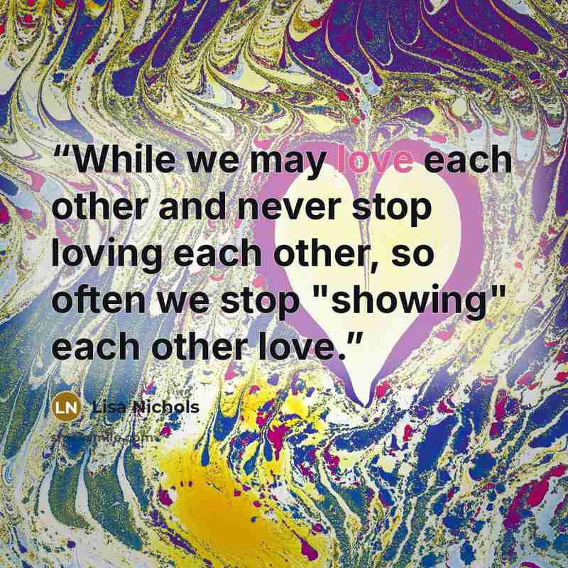 “While we may love each other and never stop loving each other, so often we stop "showing" each other love.” quote by Lisa Nichols