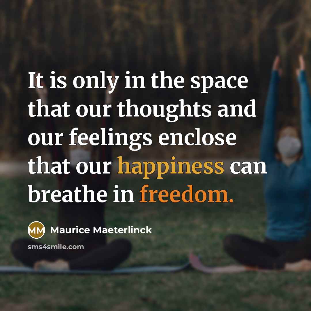 “It is only in the space that our thoughts and our feelings enclose that our happiness can breathe in freedom.” quote by Maurice Maeterlinck