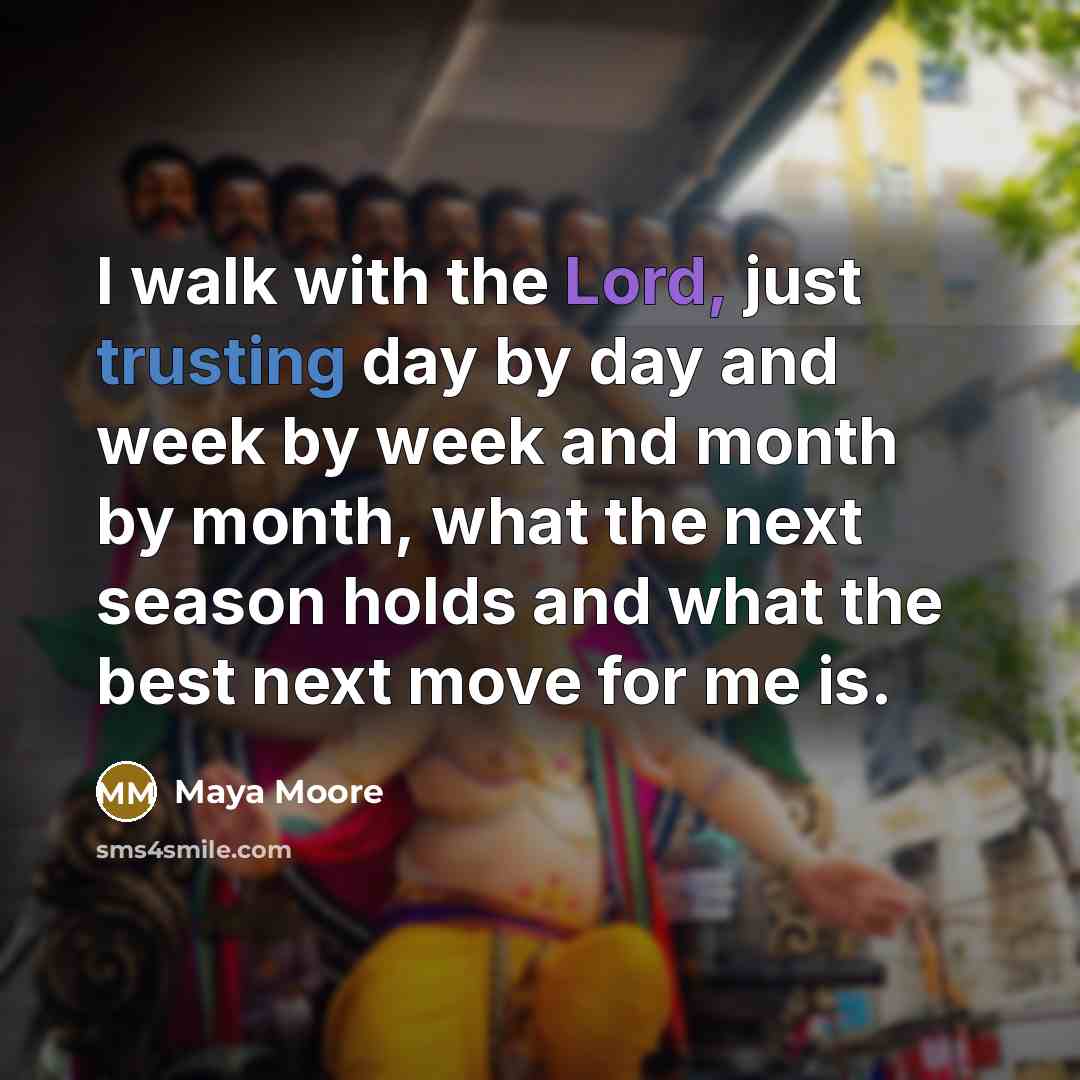 “I walk with the Lord, just trusting day by day and week by week and month by month, what the next season holds and what the best next move for me is.” quote by Maya Moore