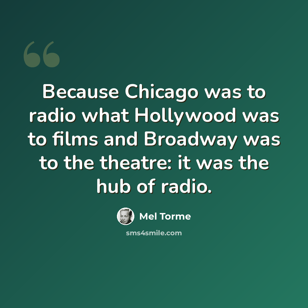 “Because Chicago was to radio what Hollywood was to films and Broadway was to the theatre: it was the hub of radio.” quote by Mel Torme