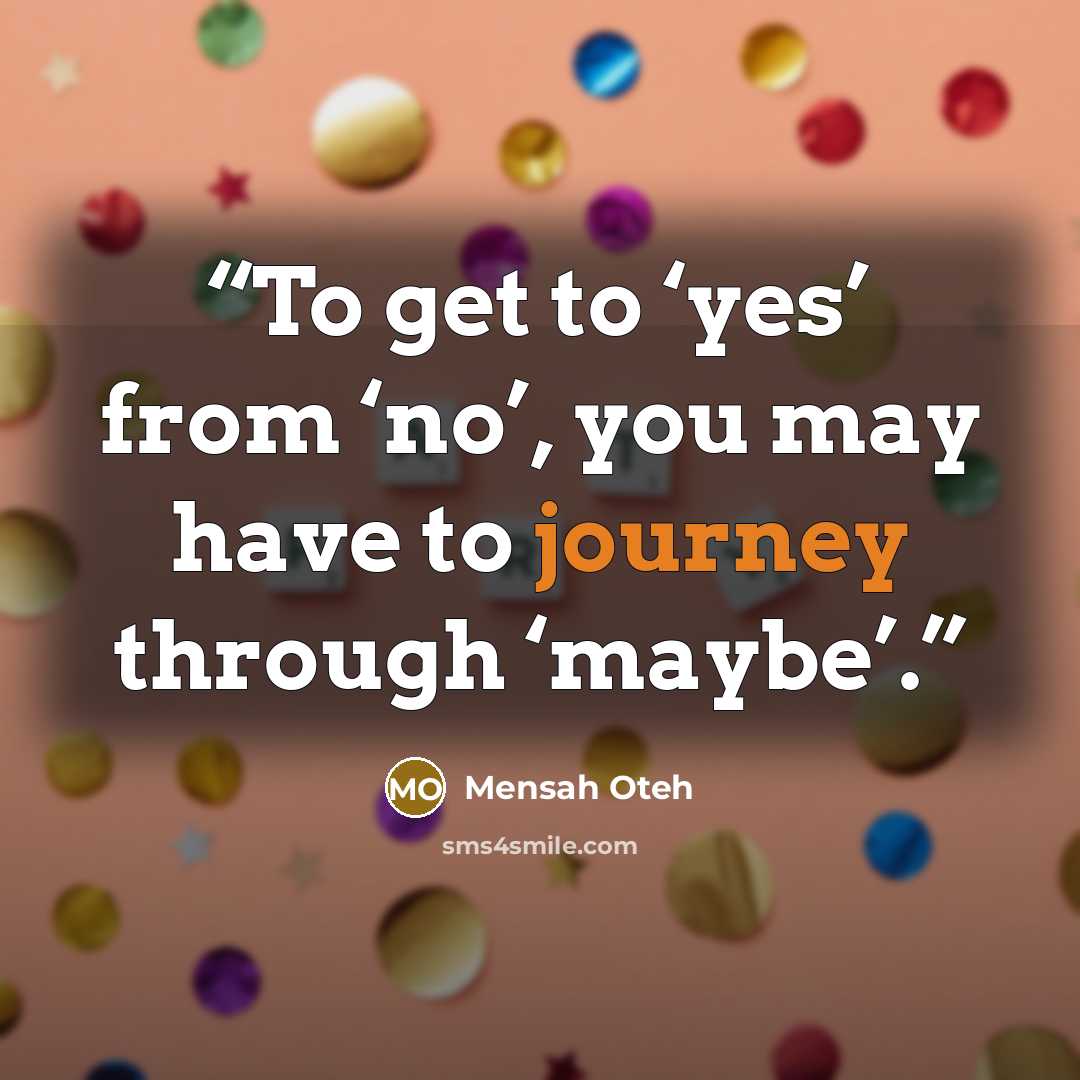 “To get to ‘yes’ from ‘no’, you may have to journey through ‘maybe’.” quote by Mensah Oteh