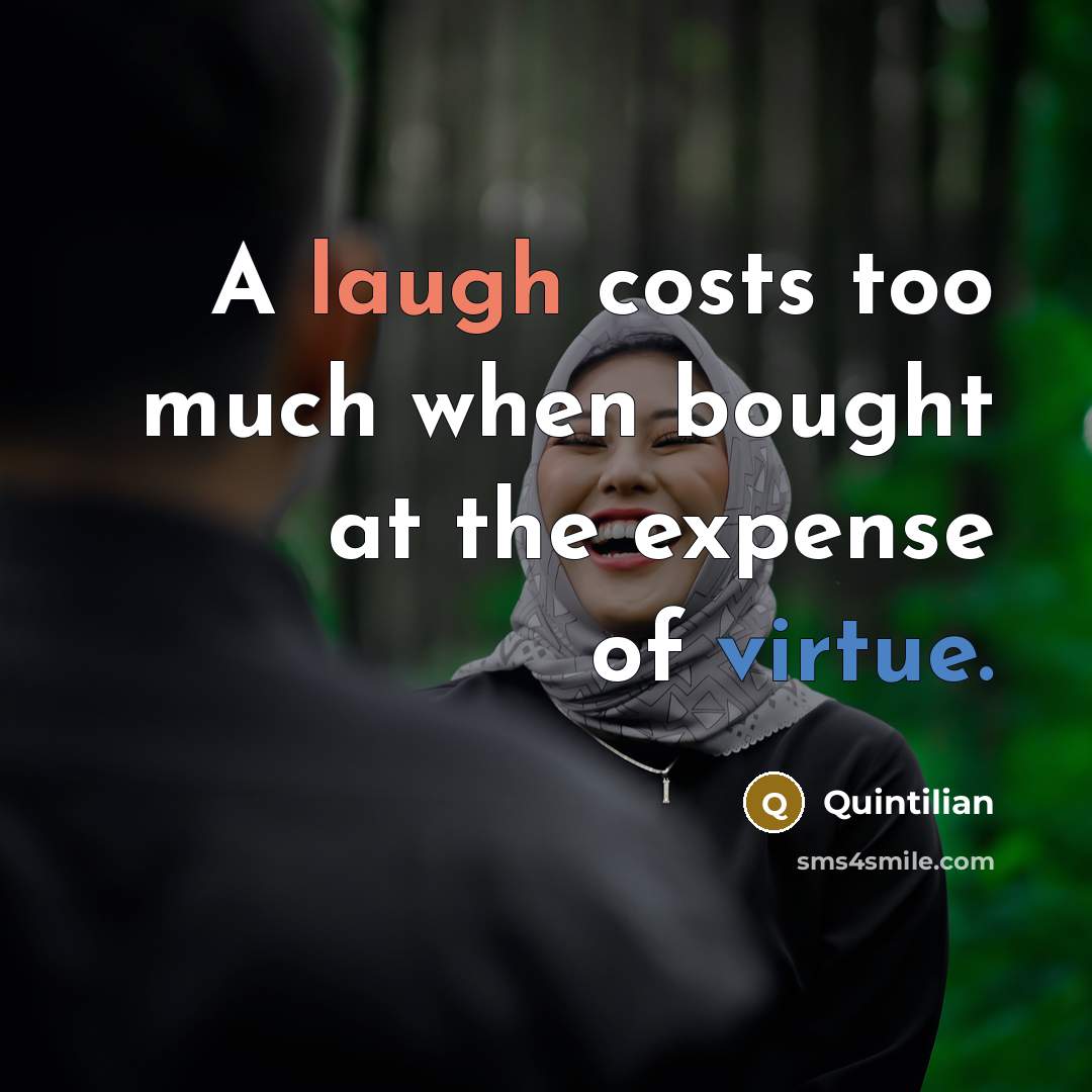 “A laugh costs too much when bought at the expense of virtue.” quote by Quintilian