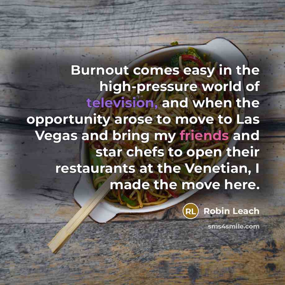 “Burnout comes easy in the high-pressure world of television, and when the opportunity arose to move to Las Vegas and bring my friends and star chefs to open their restaurants at the Venetian, I made the move here.” quote by Robin Leach