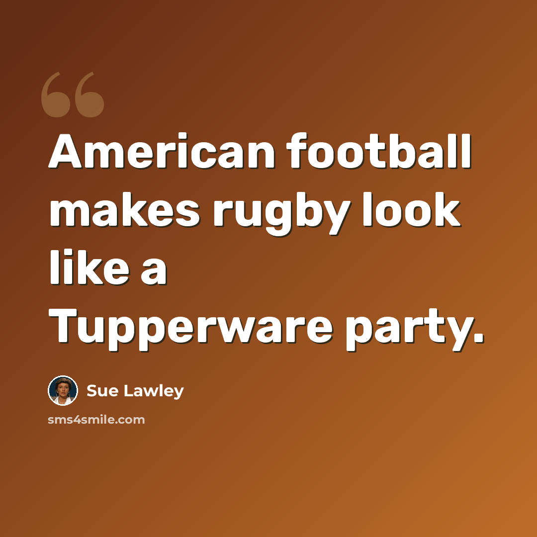 “American football makes rugby look like a Tupperware party.” quote by Sue Lawley