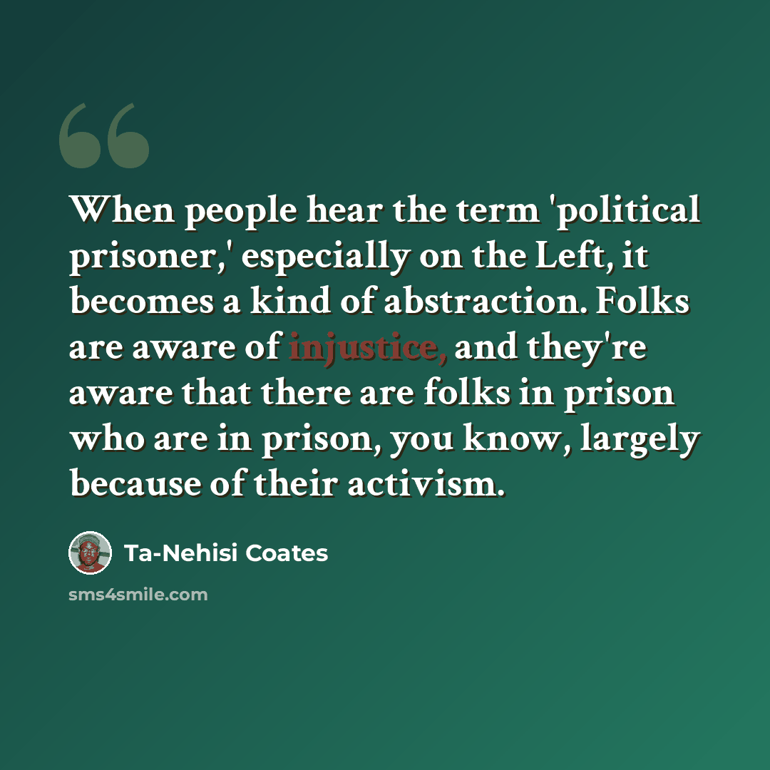 “When people hear the term 'political prisoner,' especially on the Left, it becomes a kind of abstraction. Folks are aware of injustice, and they're aware that there are folks in prison who are in prison, you know, largely because of their activism.” quote by Ta-Nehisi Coates