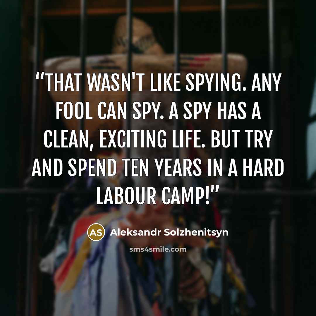 “That wasn't like spying. Any fool can spy. A spy has a clean, exciting life. But try and spend ten years in a hard labour camp!” quote by Aleksandr Solzhenitsyn