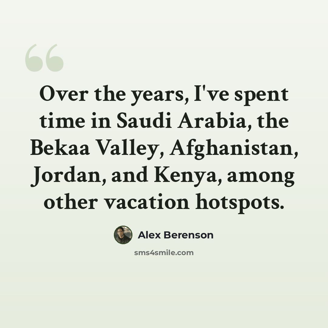 “Over the years, I've spent time in Saudi Arabia, the Bekaa Valley, Afghanistan, Jordan, and Kenya, among other vacation hotspots.” quote by Alex Berenson