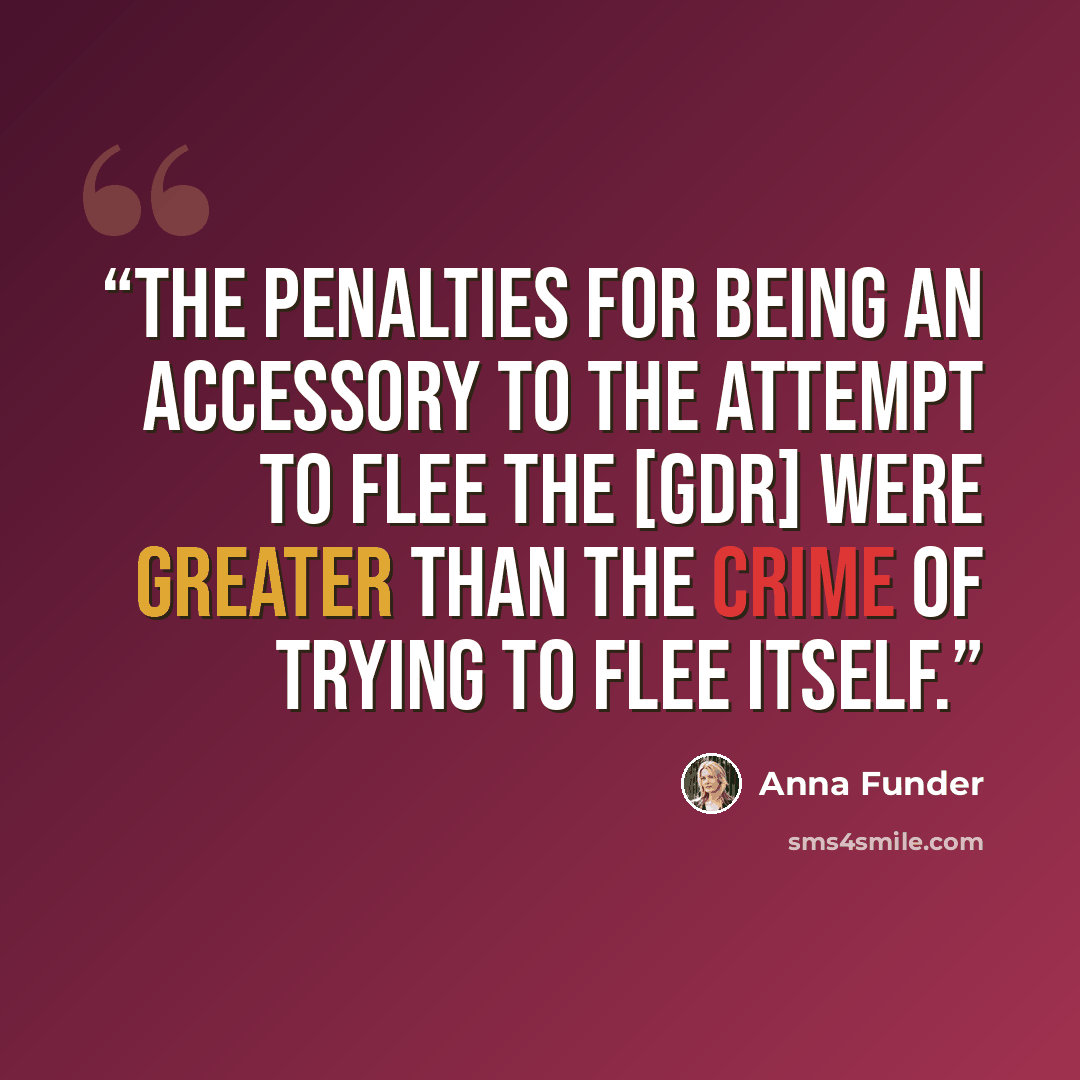 “The penalties for being an accessory to the attempt to flee the [GDR] were greater than the crime of trying to flee itself.” quote by Anna Funder