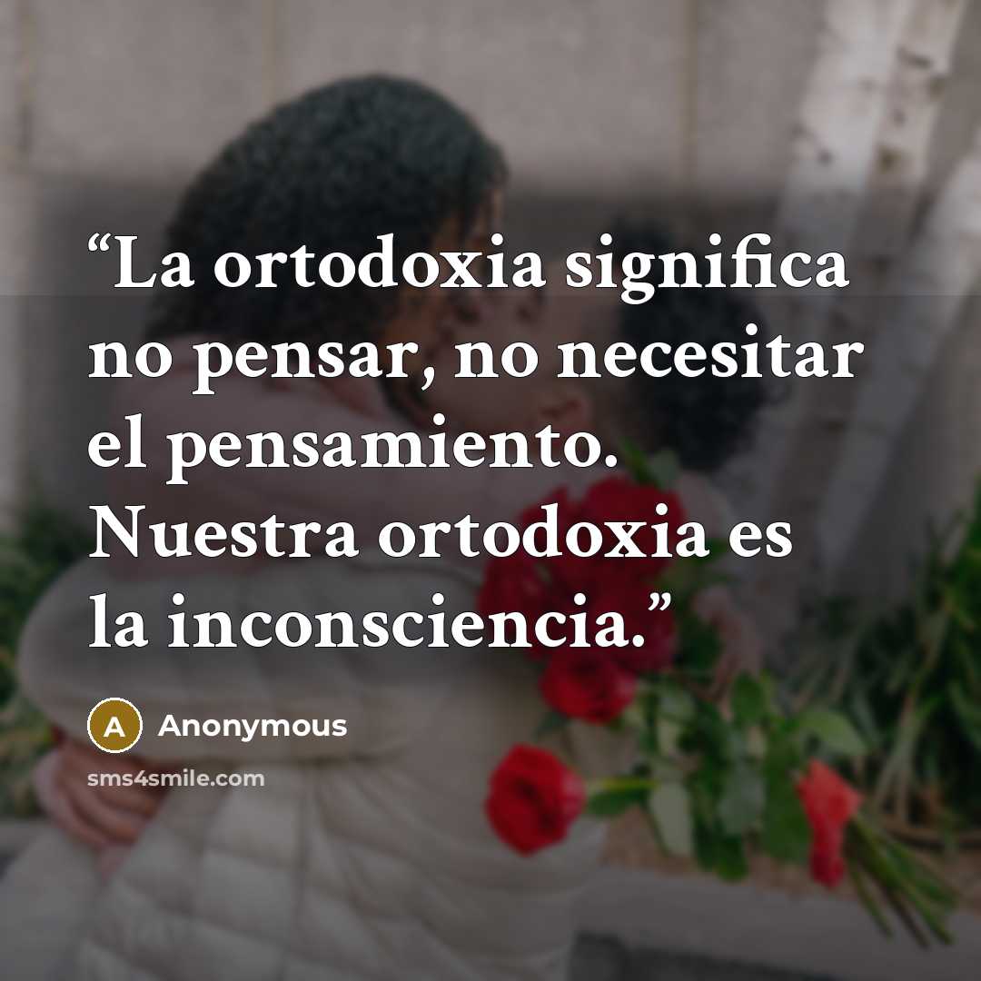“La ortodoxia significa no pensar, no necesitar el pensamiento. Nuestra ortodoxia es la inconsciencia.” quote by Anonymous