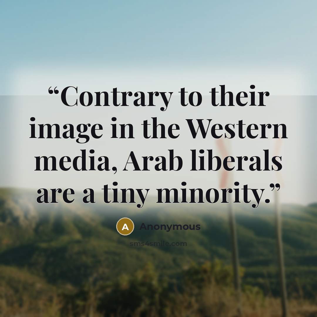 “Contrary to their image in the Western media, Arab liberals are a tiny minority.” quote by Anonymous