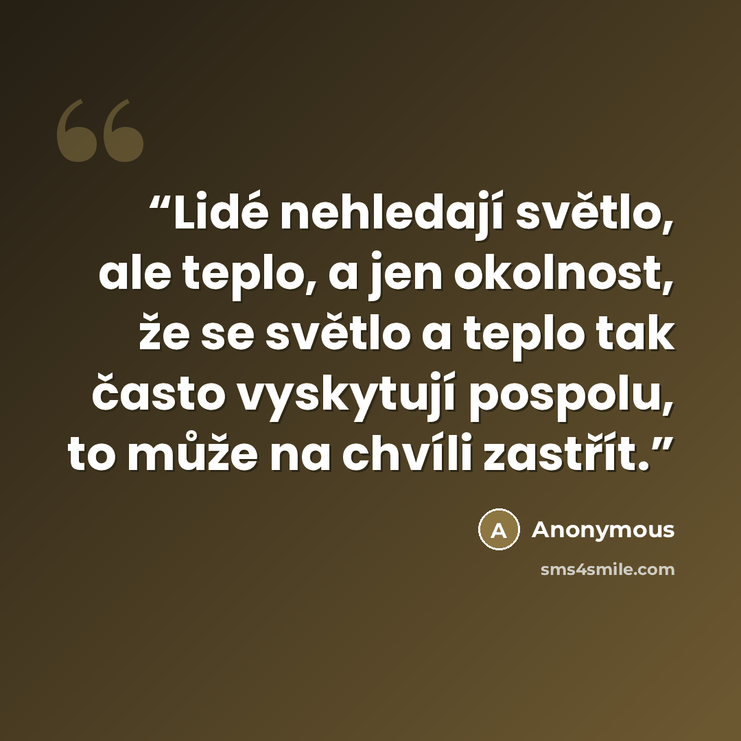 “Lidé nehledají světlo, ale teplo, a jen okolnost, že se světlo a teplo tak často vyskytují pospolu, to může na chvíli zastřít.” quote by Anonymous