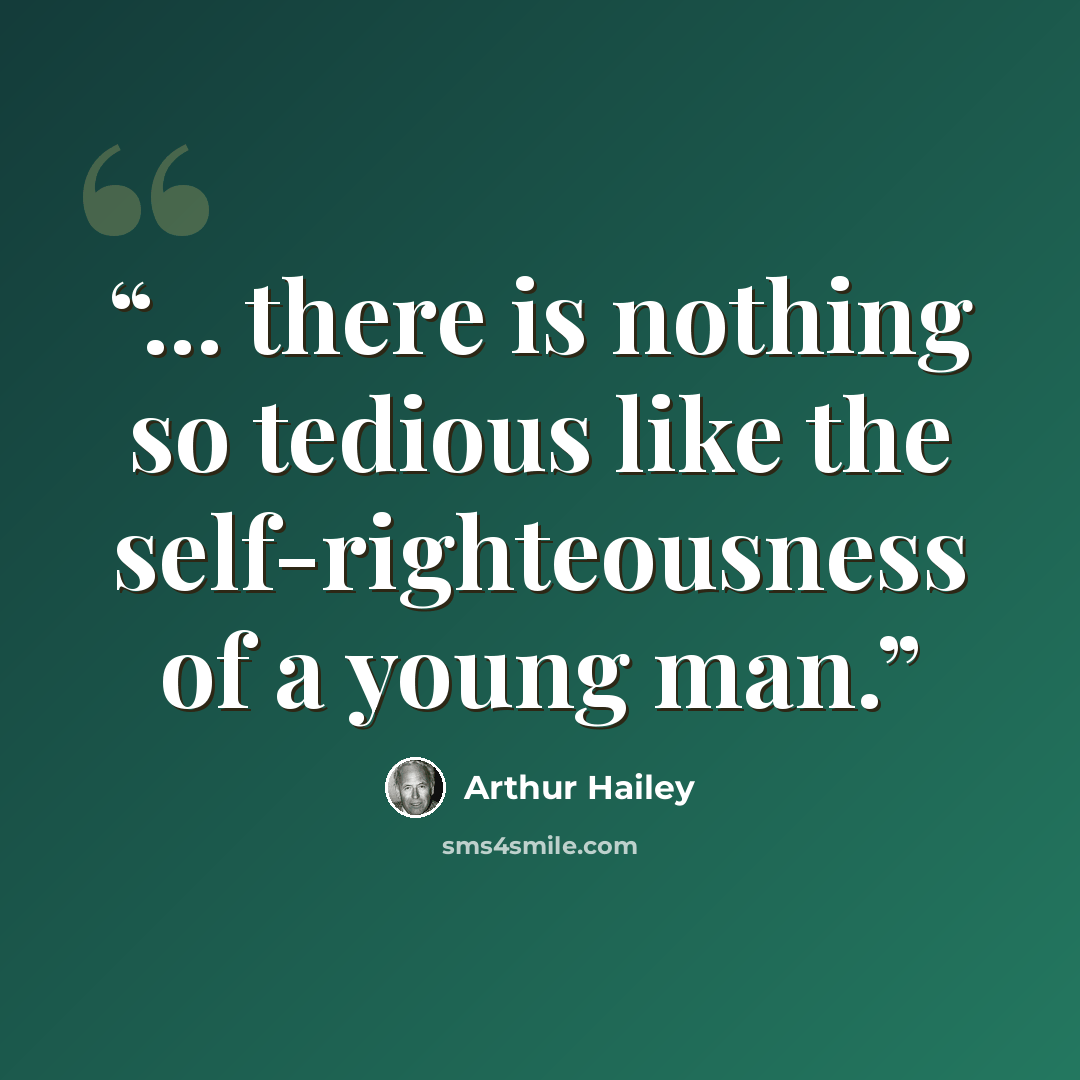 “... there is nothing so tedious like the self-righteousness of a young man.” quote by Arthur Hailey