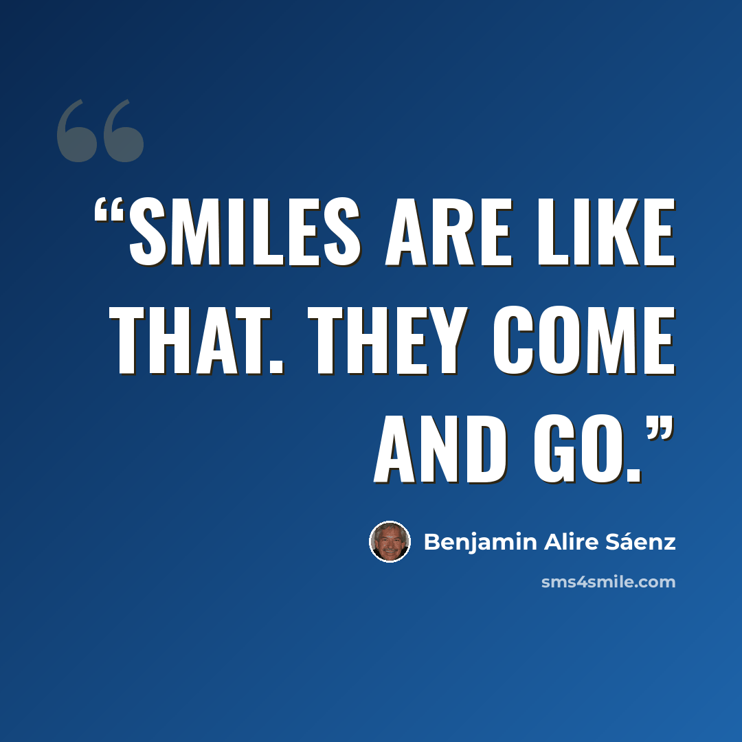 “Smiles are like that. They come and go.” quote by Benjamin Alire Sáenz
