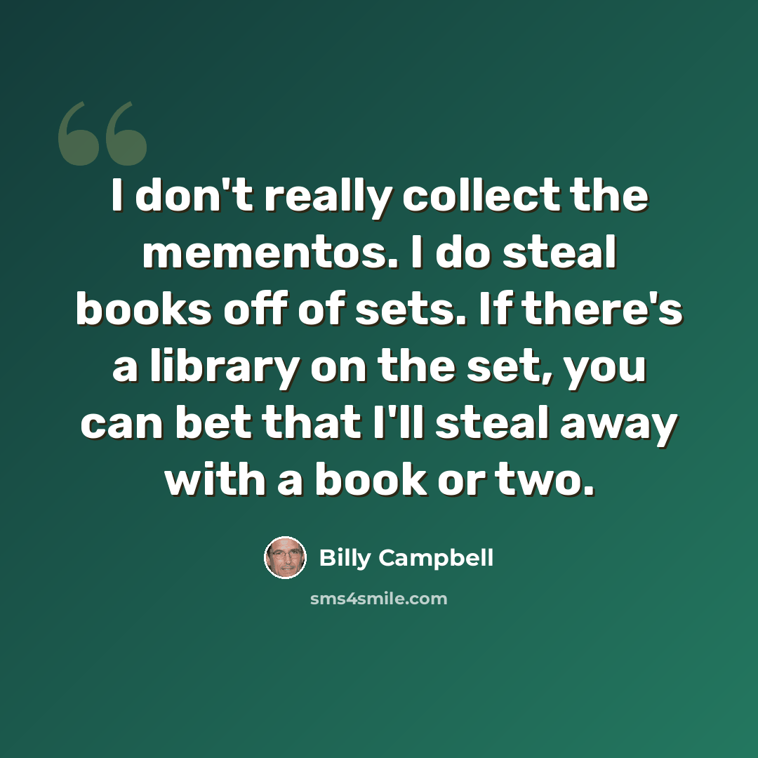 “I don't really collect the mementos. I do steal books off of sets. If there's a library on the set, you can bet that I'll steal away with a book or two.” quote by Billy Campbell