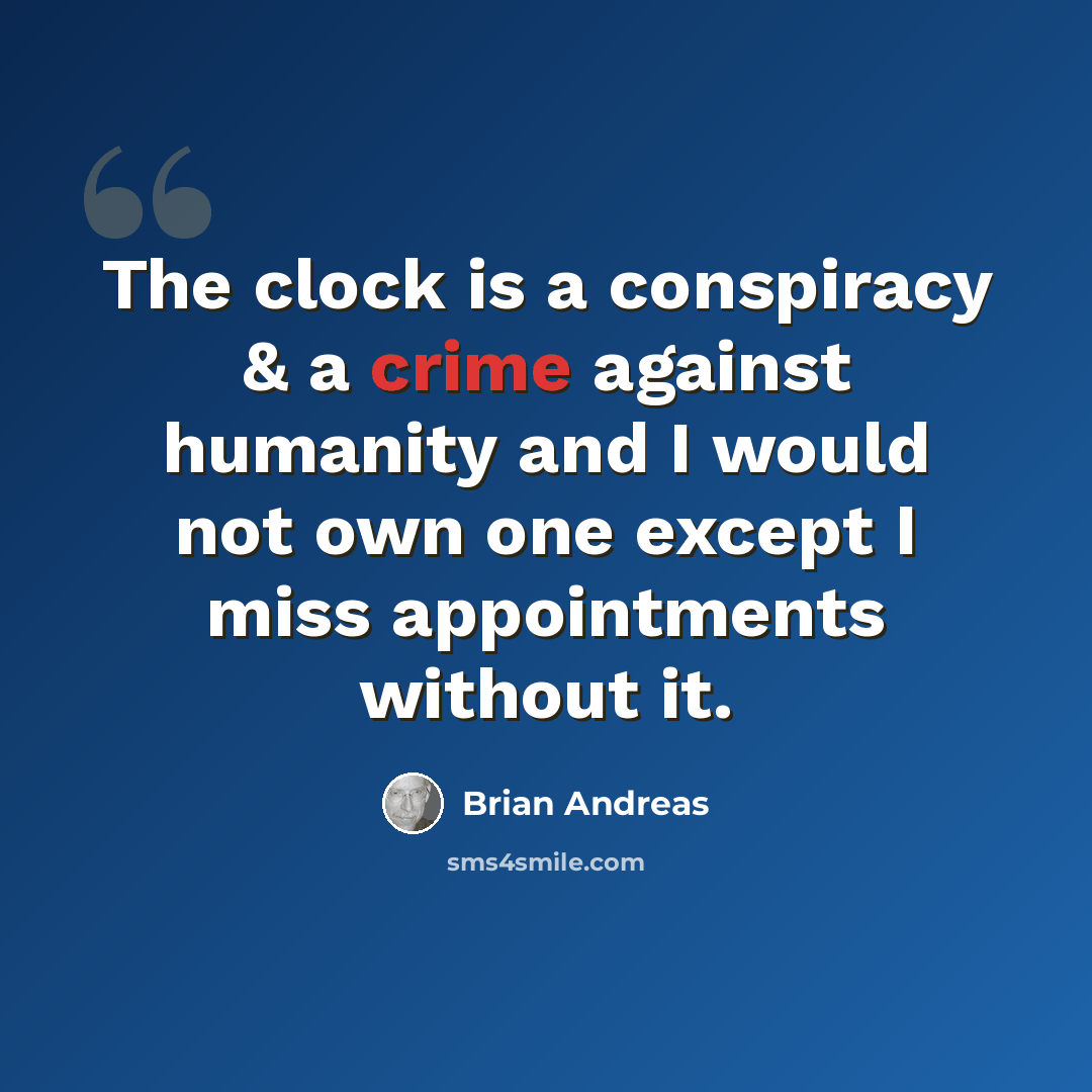 “The clock is a conspiracy & a crime against humanity and I would not own one except I miss appointments without it.” quote by Brian Andreas