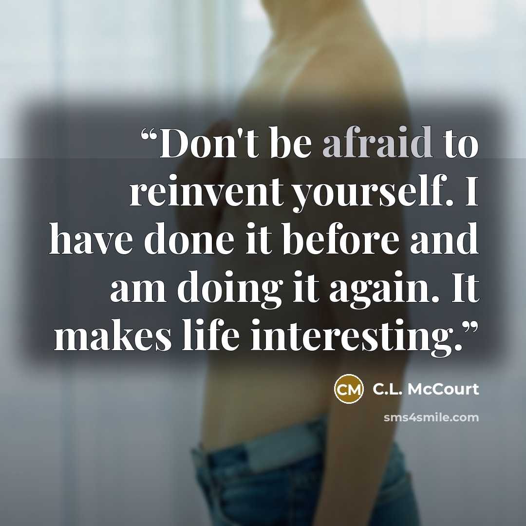 “Don't be afraid to reinvent yourself. I have done it before and am doing it again. It makes life interesting.” quote by C.L. McCourt