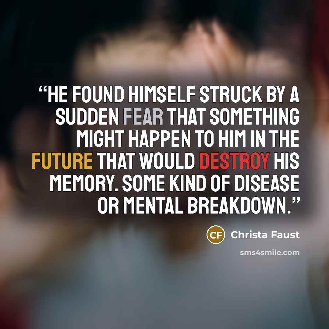 “He found himself struck by a sudden fear that something might happen to him in the future that would destroy his memory. Some kind of disease or mental breakdown.” quote by Christa Faust