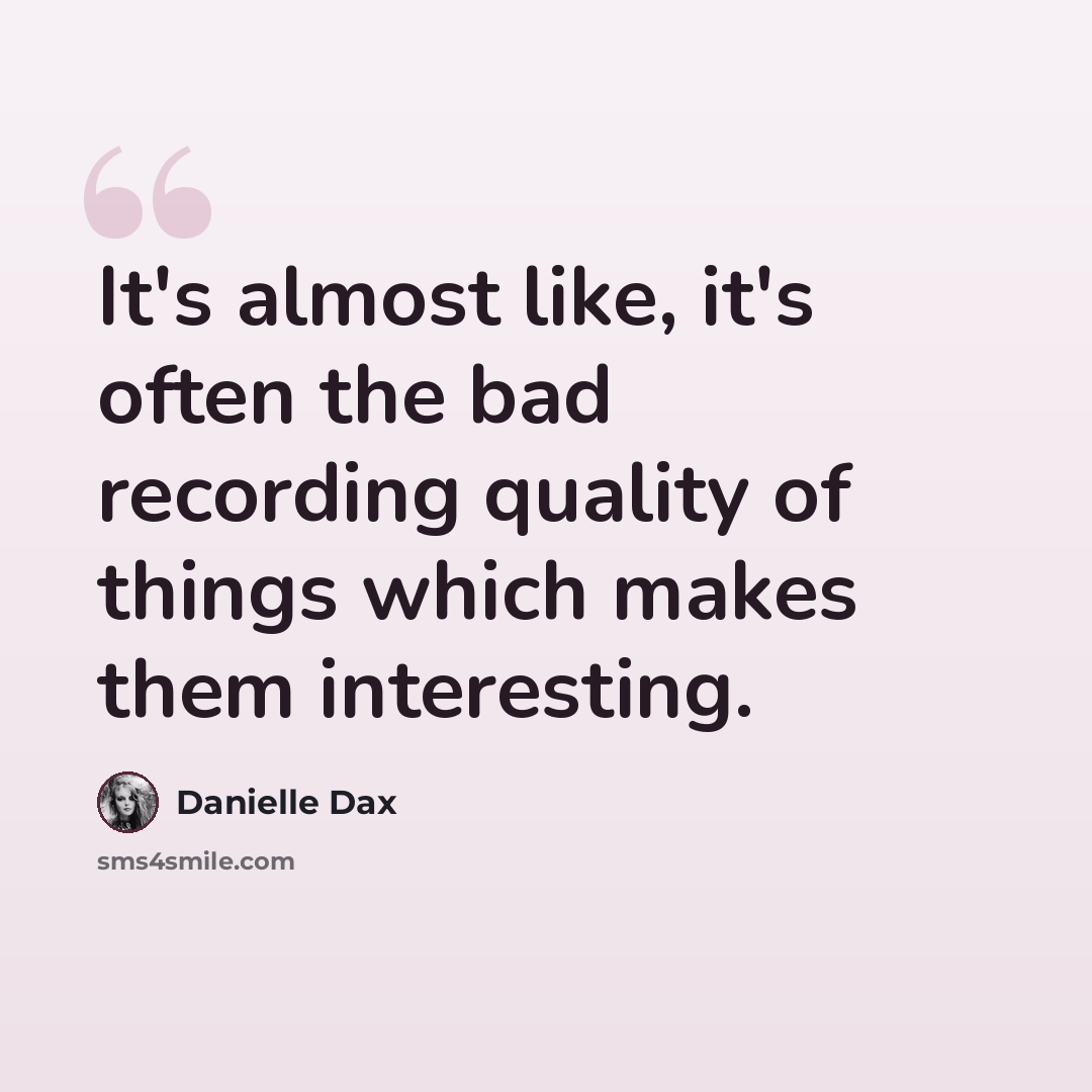 “It's almost like, it's often the bad recording quality of things which makes them interesting.” quote by Danielle Dax