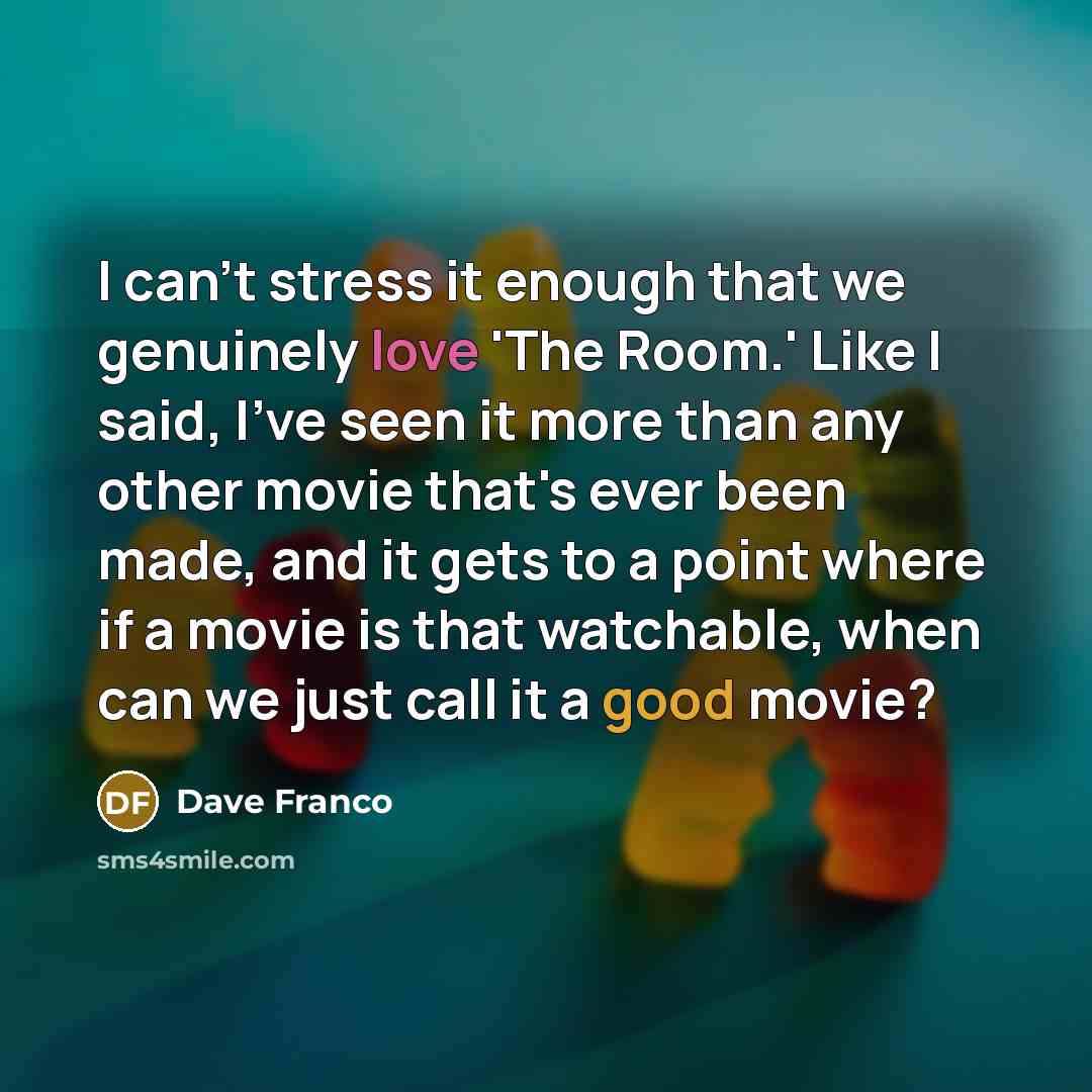 “I can't stress it enough that we genuinely love 'The Room.' Like I said, I've seen it more than any other movie that's ever been made, and it gets to a point where if a movie is that watchable, when can we just call it a good movie?” quote by Dave Franco