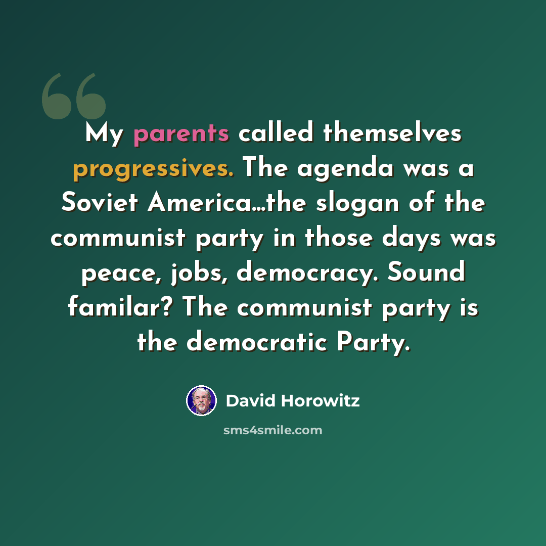 “My parents called themselves progressives. The agenda was a Soviet America...the slogan of the communist party in those days was peace, jobs, democracy. Sound familar? The communist party is the democratic Party.” quote by David Horowitz