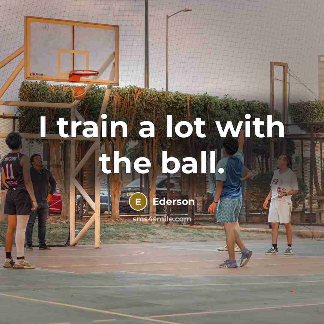 “I train a lot with the ball.” quote by Ederson