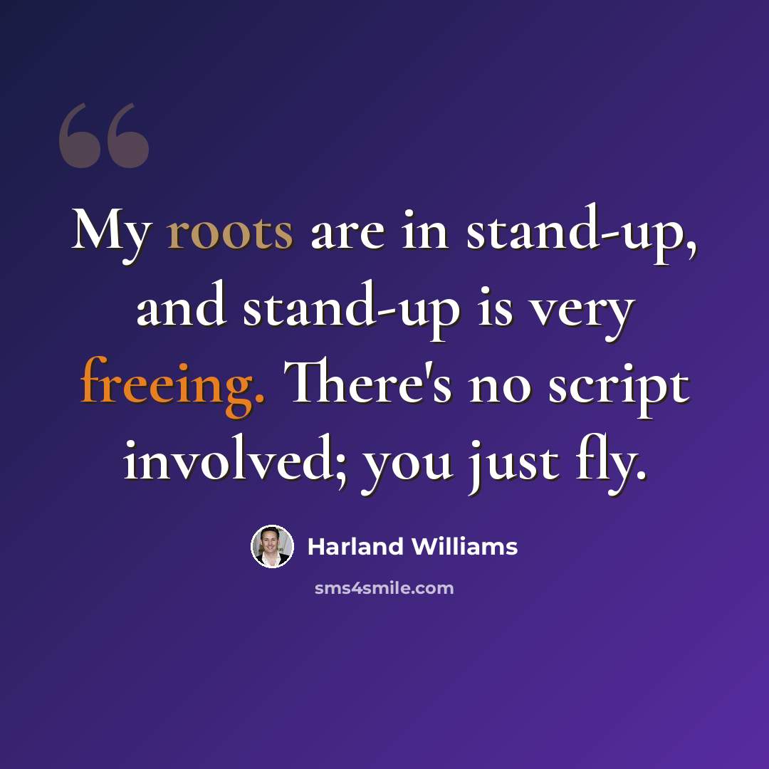 “My roots are in stand-up, and stand-up is very freeing. There's no script involved; you just fly.” quote by Harland Williams
