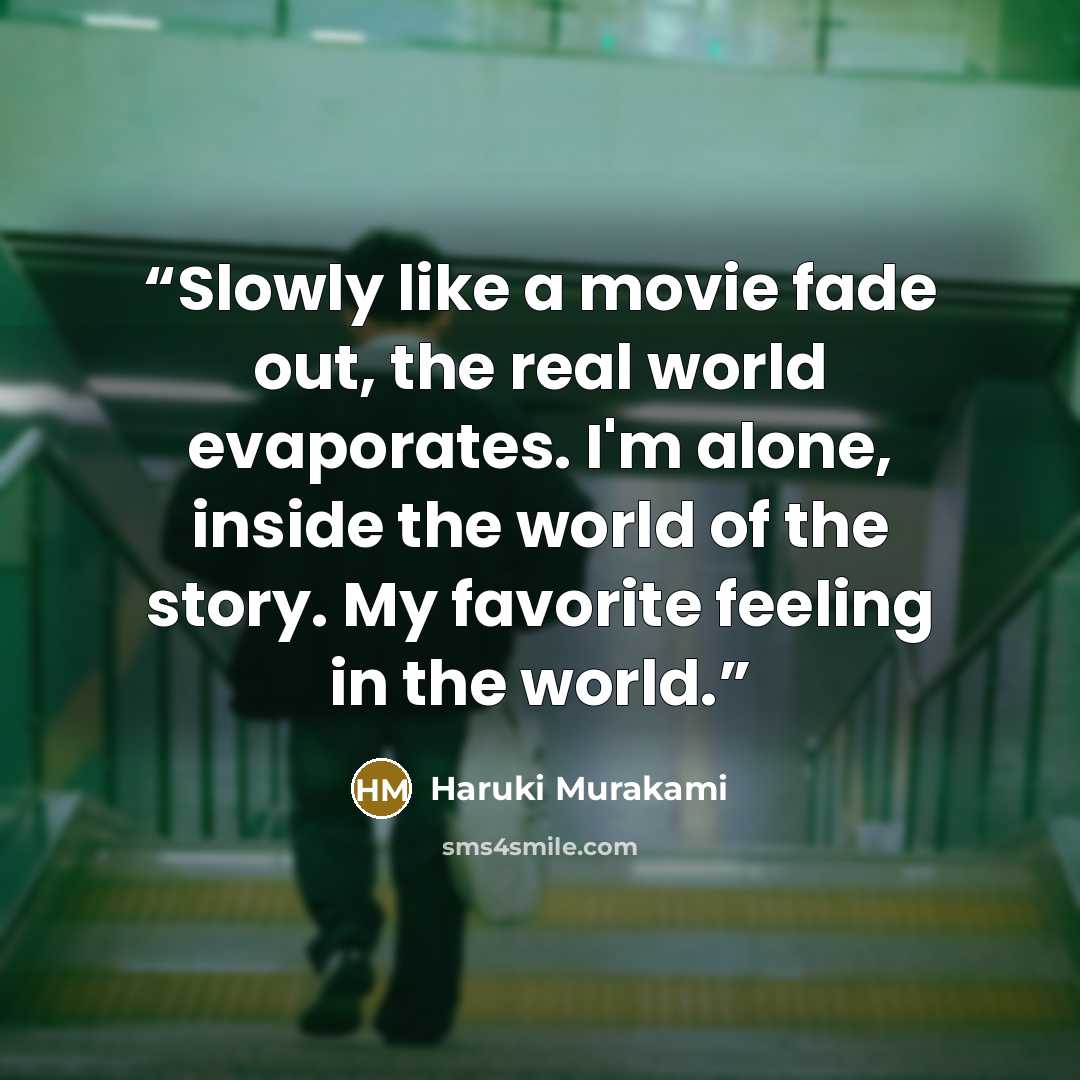 “Slowly like a movie fade out, the real world evaporates. I'm alone, inside the world of the story. My favorite feeling in the world.” quote by Haruki Murakami