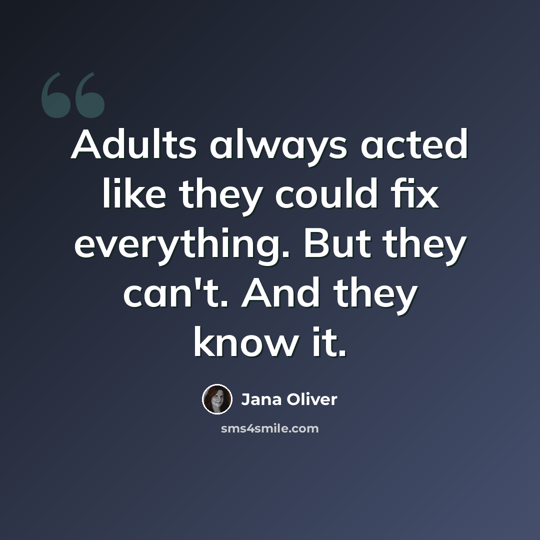 “Adults always acted like they could fix everything. But they can't. And they know it.” quote by Jana Oliver