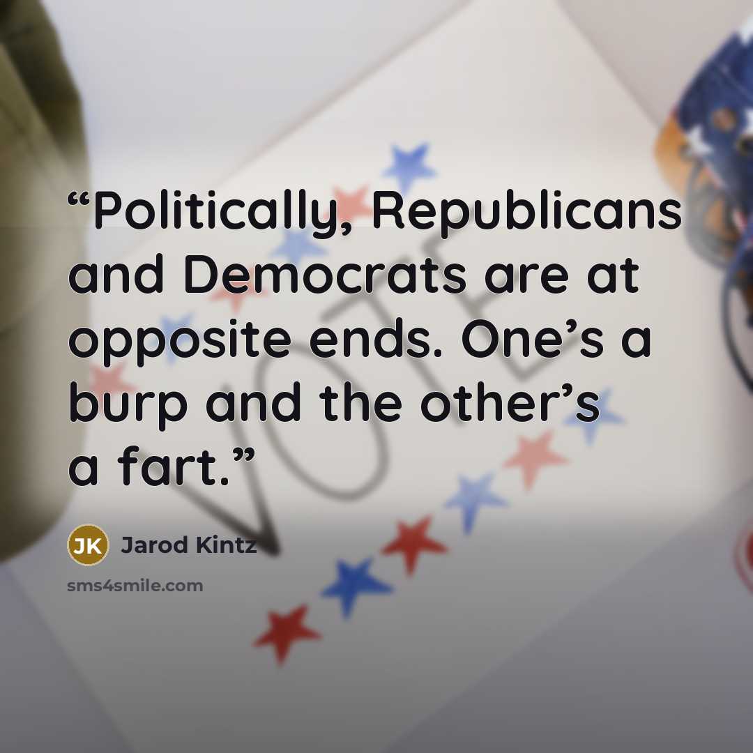 “Politically, Republicans and Democrats are at opposite ends. One’s a burp and the other’s a fart.” quote by Jarod Kintz
