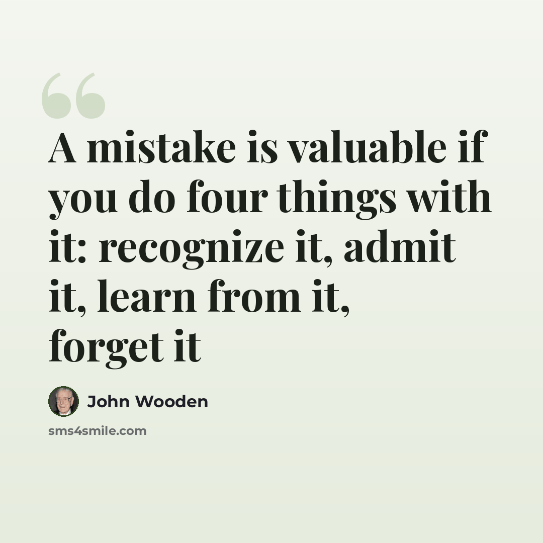 “A mistake is valuable if you do four things with it: recognize it, admit it, learn from it, forget it” quote by John Wooden