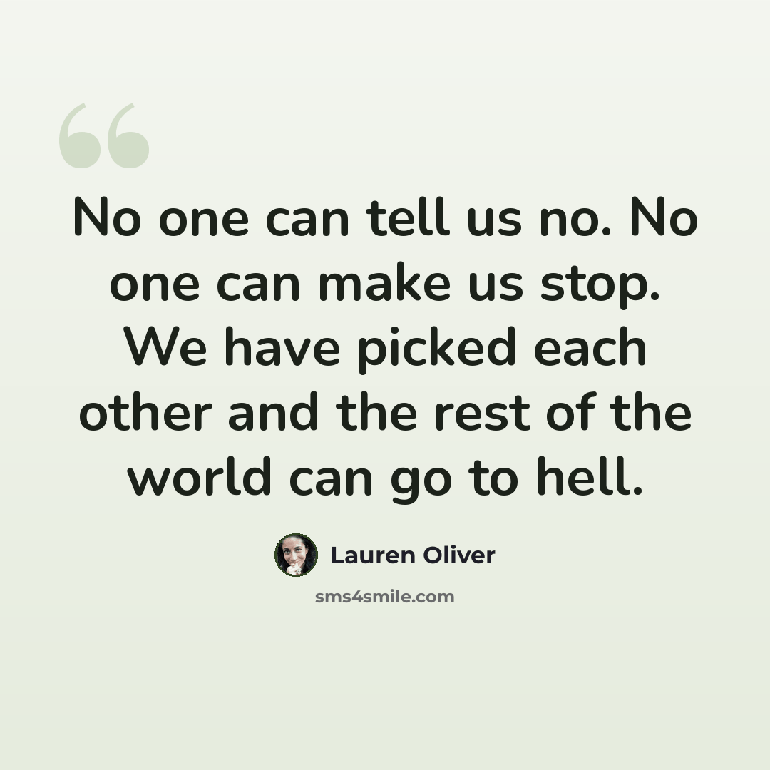 “No one can tell us no. No one can make us stop. We have picked each other and the rest of the world can go to hell.” quote by Lauren Oliver