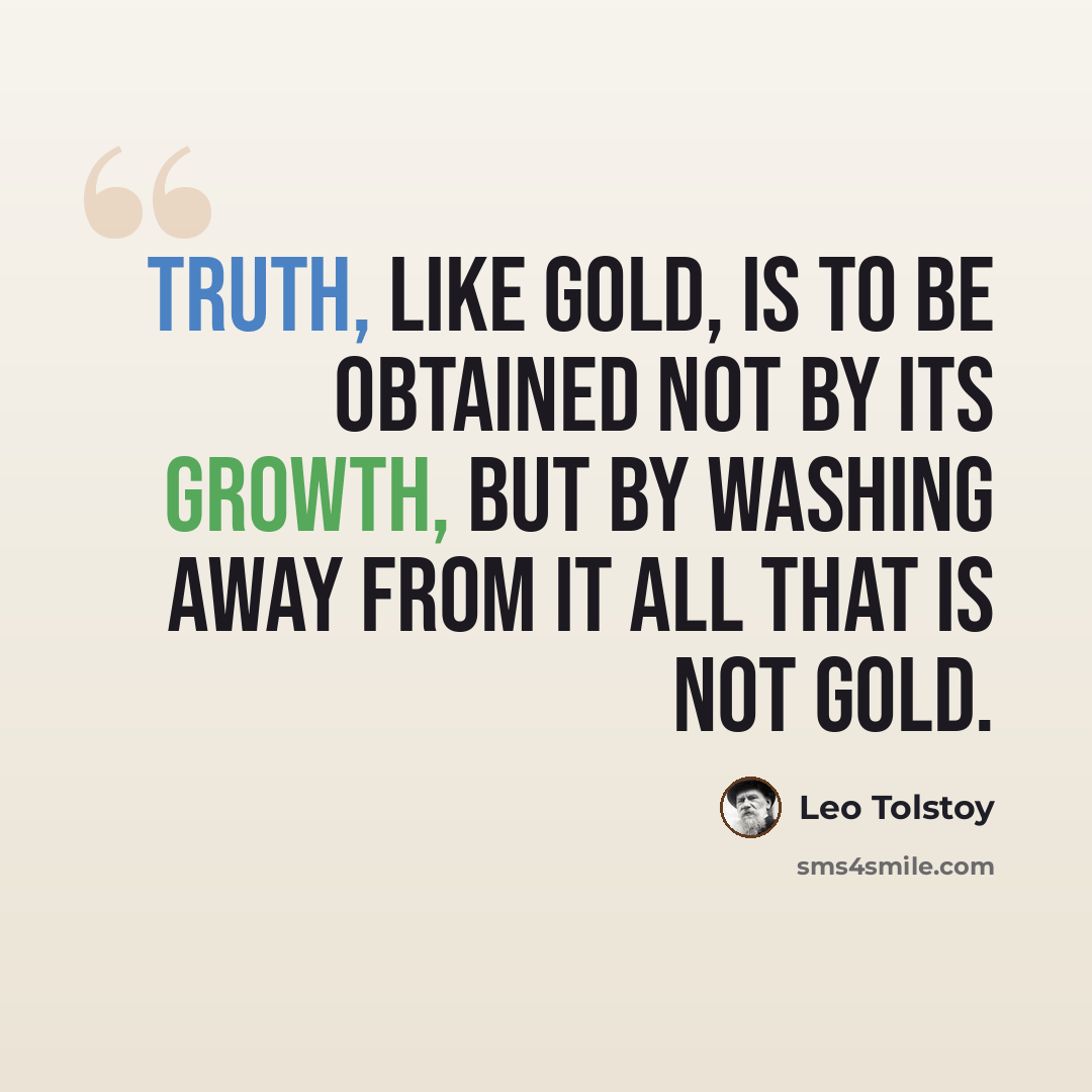 “Truth, like gold, is to be obtained not by its growth, but by washing away from it all that is not gold.” quote by Leo Tolstoy