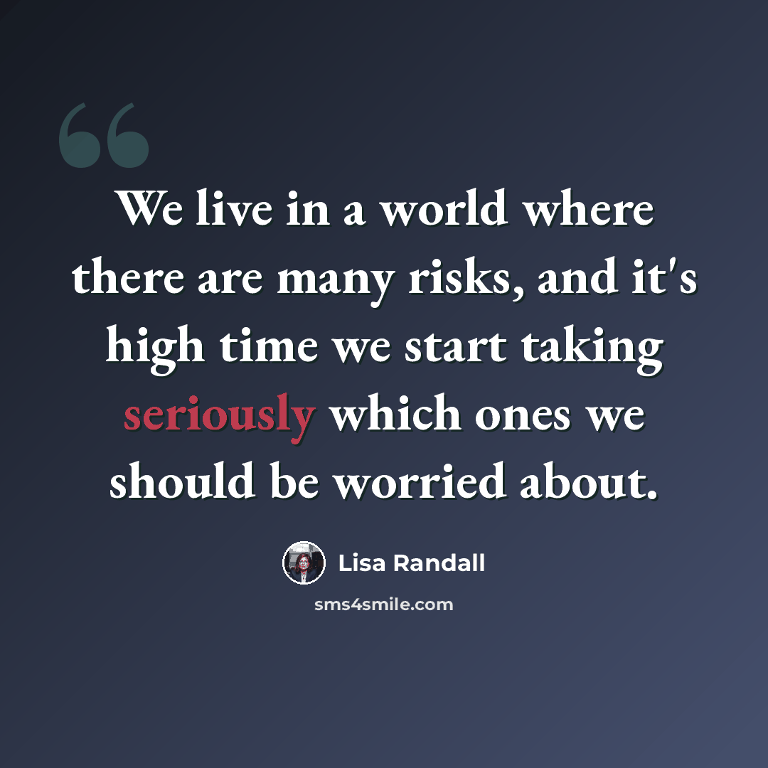 “We live in a world where there are many risks, and it's high time we start taking seriously which ones we should be worried about.” quote by Lisa Randall