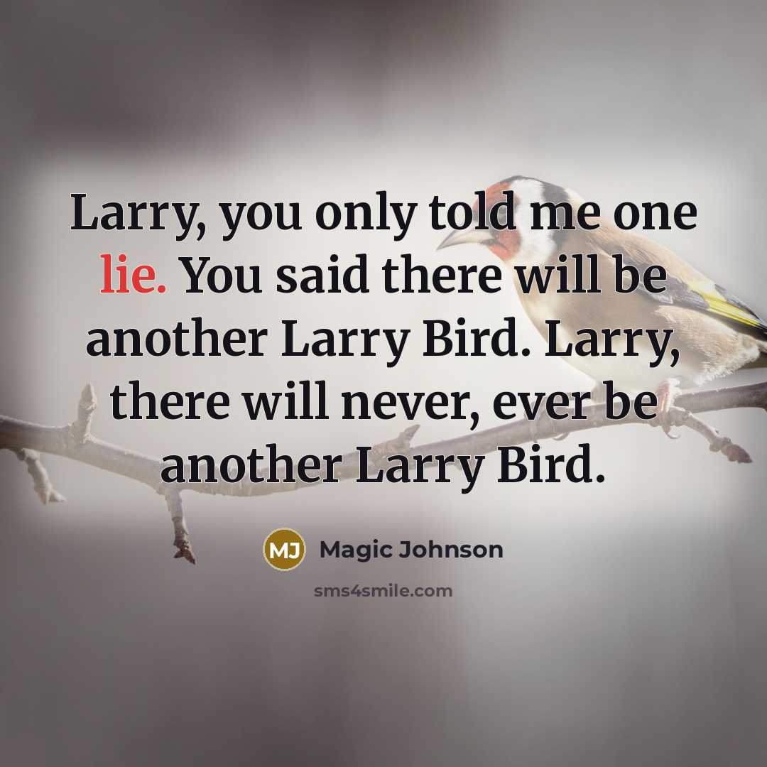“Larry, you only told me one lie. You said there will be another Larry Bird. Larry, there will never, ever be another Larry Bird.” quote by Magic Johnson