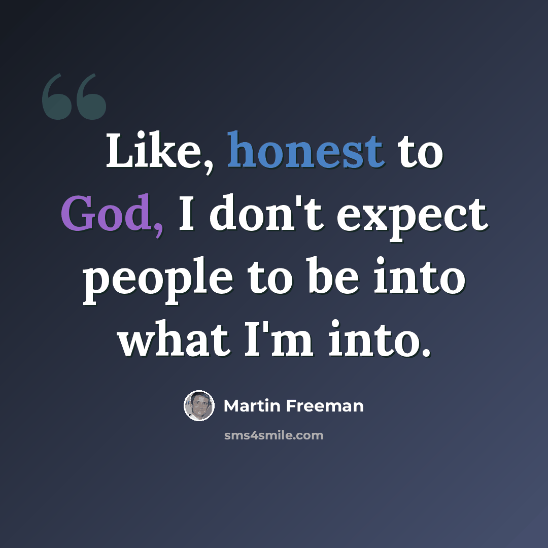 “Like, honest to God, I don't expect people to be into what I'm into.” quote by Martin Freeman