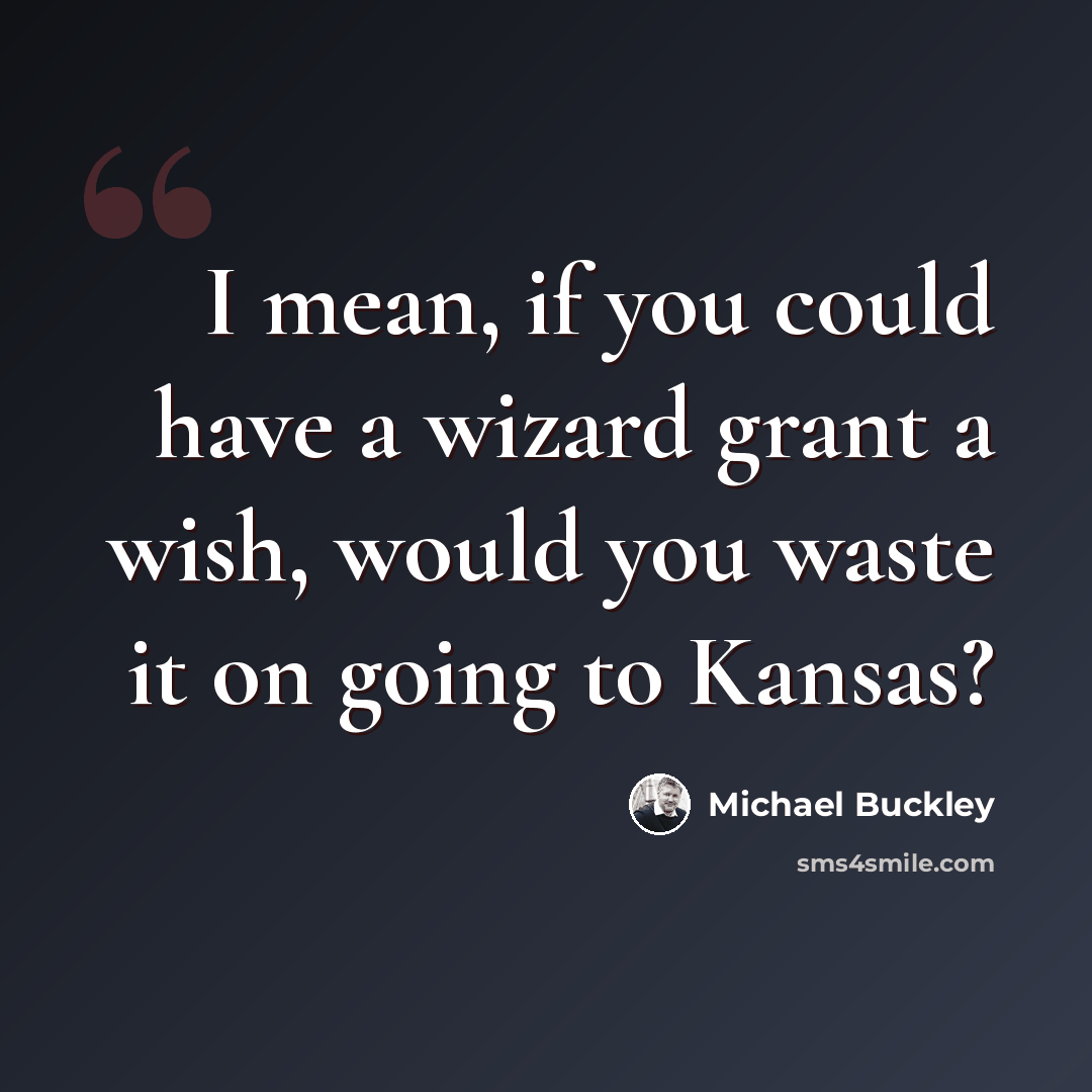 “I mean, if you could have a wizard grant a wish, would you waste it on going to Kansas?” quote by Michael Buckley