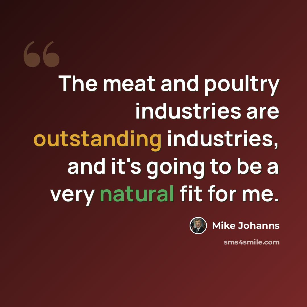 “The meat and poultry industries are outstanding industries, and it's going to be a very natural fit for me.” quote by Mike Johanns
