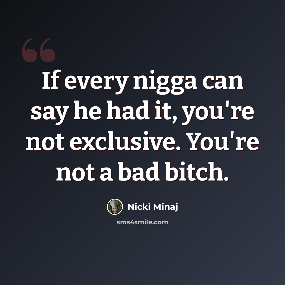 “If every nigga can say he had it, you're not exclusive. You're not a bad bitch.” quote by Nicki Minaj