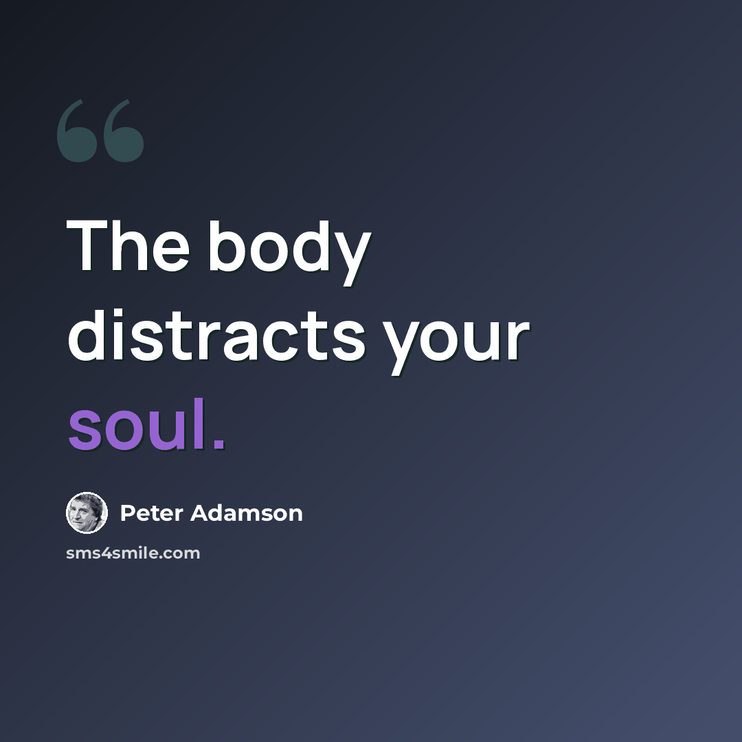 “The body distracts your soul.” quote by Peter Adamson