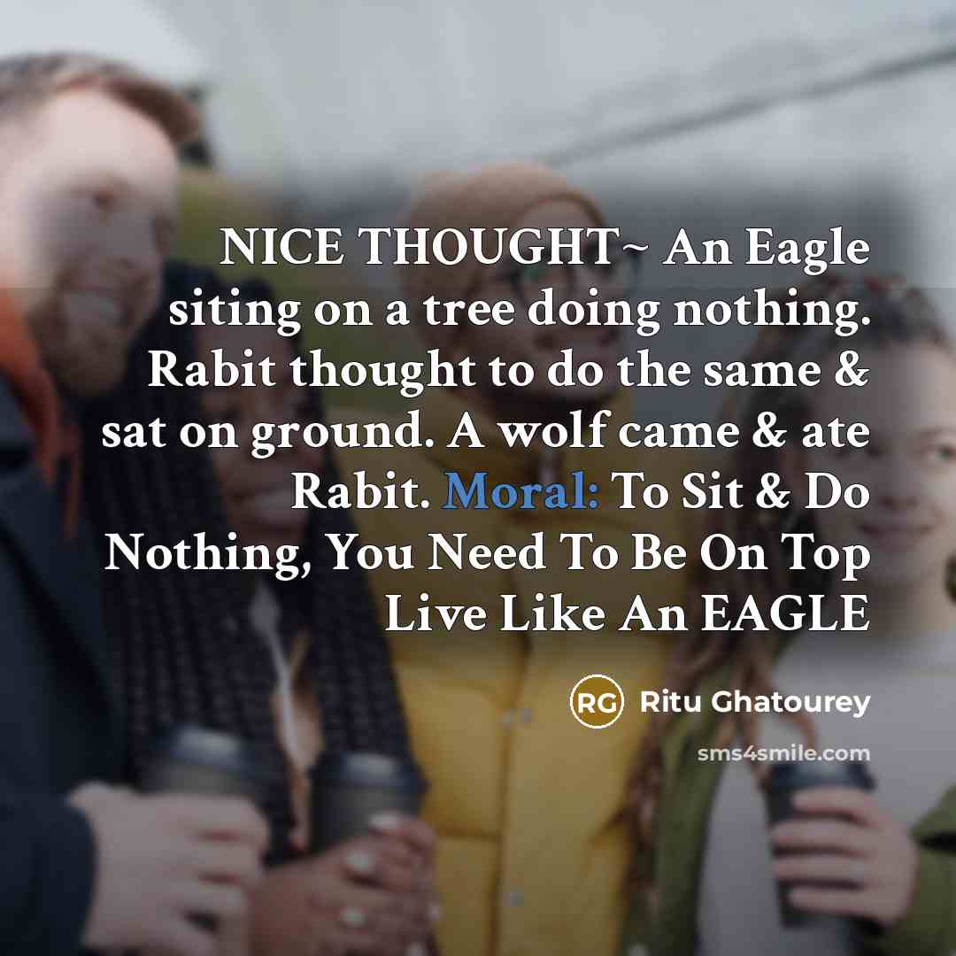 “NICE THOUGHT~ An Eagle siting on a tree doing nothing. Rabit thought to do the same & sat on ground. A wolf came & ate Rabit. Moral: To Sit & Do Nothing, You Need To Be On Top Live Like An EAGLE” quote by Ritu Ghatourey
