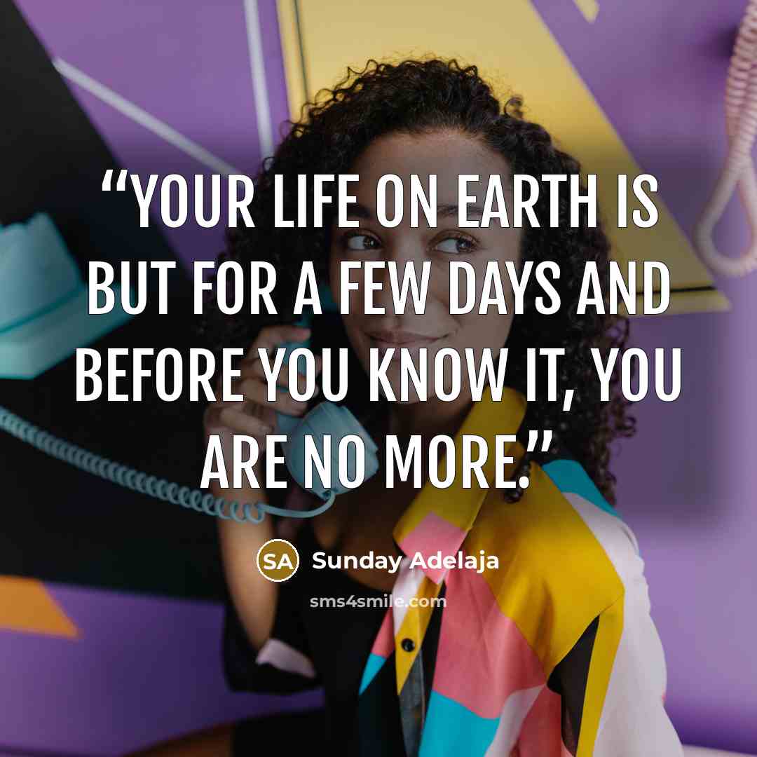 “Your life on earth is but for a few days and before you know it, you are no more.” quote by Sunday Adelaja