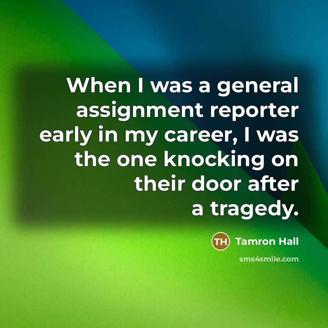 “When I was a general assignment reporter early in my career, I was the one knocking on their door after a tragedy.” quote by Tamron Hall