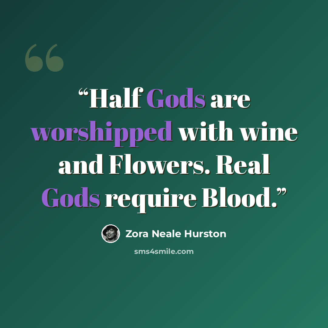 “Half Gods are worshipped with wine and Flowers. Real Gods require Blood.” quote by Zora Neale Hurston