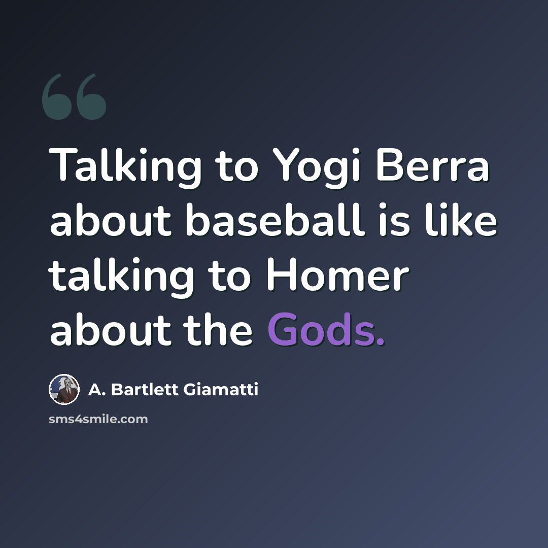 “Talking to Yogi Berra about baseball is like talking to Homer about the Gods.” quote by A. Bartlett Giamatti