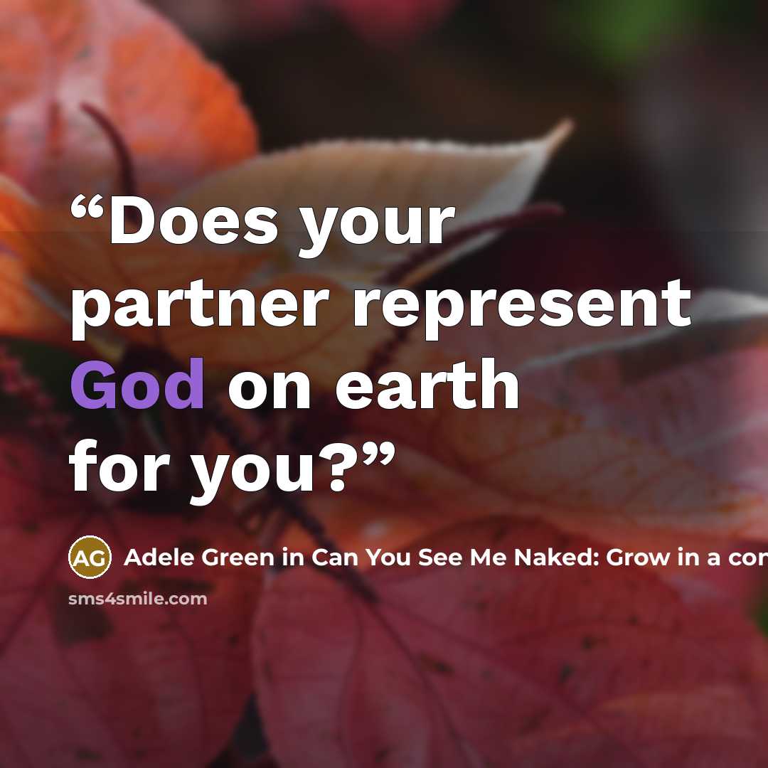 “Does your partner represent God on earth for you?” quote by Adele Green in Can You See Me Naked: Grow in a conscious relationship