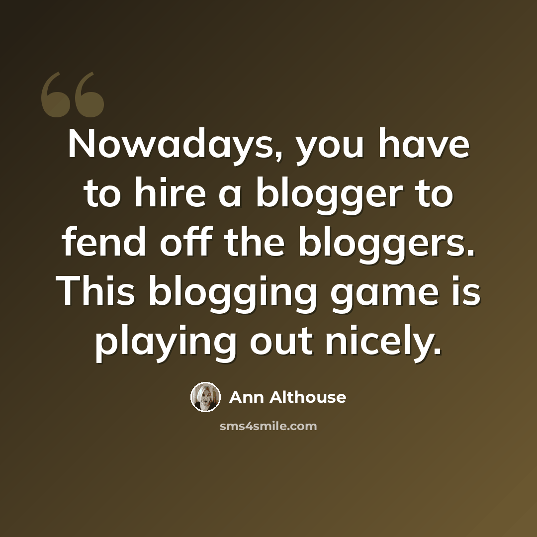“Nowadays, you have to hire a blogger to fend off the bloggers. This blogging game is playing out nicely.” quote by Ann Althouse